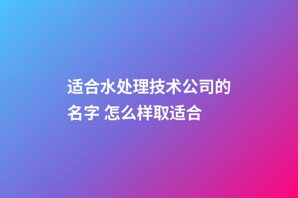 适合水处理技术公司的名字 怎么样取适合-第1张-公司起名-玄机派